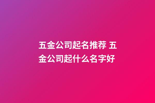 五金公司起名推荐 五金公司起什么名字好-第1张-公司起名-玄机派